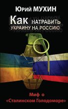 Как натравить Украину на Россию. Миф о «Сталинском Голодоморе» Как натравить Украину на Россию. Миф о «Сталинском Голодоморе»