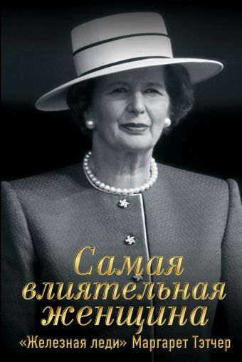 Самая влиятельная женщина. «Железная леди» Маргарет Тэтчер Самая влиятельная женщина. «Железная леди» Маргарет Тэтчер Перегудов С.П., Терентьев А.А.