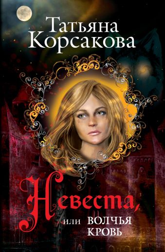 Невеста, или Волчья кровь Невеста, или Волчья кровь Корсакова Т.