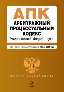 Арбитражный процессуальный кодекс Российской Федерации : текст с изм. и доп. на 20 мая 2014 г.