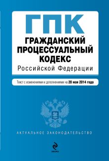 Обложка Гражданский процессуальный кодекс Российской Федерации : текст с изм. и доп. на 20 мая 2014 г. 