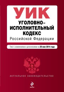 Уголовно-исполнительный кодекс Российской Федерации : текст с изм. и доп. на 20 мая 2014 г.