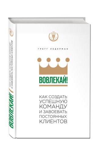 Вовлекай! Как создать успешную команду и завоевать постоянных клиентов Вовлекай! Как создать успешную команду и завоевать постоянных клиентов Ледерман Г.