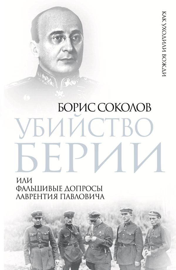 Убийство Берии, или Фальшивые допросы Лаврентия Павловича Убийство Берии, или Фальшивые допросы Лаврентия Павловича Соколов Б.В.