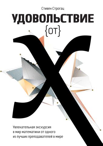 Удовольствие от x. Увлекательная экскурсия в мир математики от одного из лучших преподавателей в мире Удовольствие от x. Увлекательная экскурсия в мир математики от одного из лучших преподавателей в мире Строгац С.