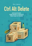 Ctrl Alt Delete. Перезагрузите свой бизнес и карьеру, пока еще не поздно Ctrl Alt Delete. Перезагрузите свой бизнес и карьеру, пока еще не поздно