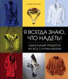 Я всегда знаю, что надеть! Идеальный гардероб на все случаи жизни Я всегда знаю, что надеть! Идеальный гардероб на все случаи жизни