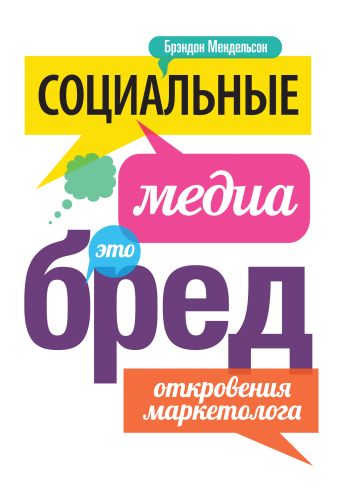 Социальные медиа - это бред. Откровения маркетолога Социальные медиа - это бред. Откровения маркетолога Мендельсон Б.