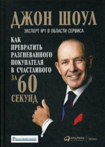 Как превратить разгневанного покупателя в счастливого за 60 секунд Как превратить разгневанного покупателя в счастливого за 60 секунд Шоул Д.