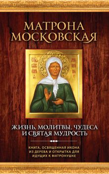 Обложка Матрона Московская: Жизнь, молитвы, чудеса и святая мудрость ( новая книга и икона) 