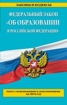 Федеральный закон "Об образовании в Российской Федерации". Текст с изменениями и дополнениями на 2014 год