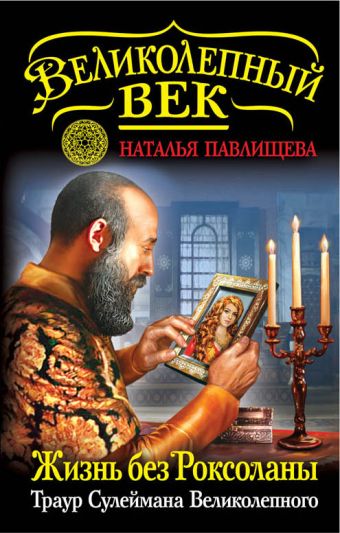 Жизнь без Роксоланы. Траур Сулеймана Великолепного Жизнь без Роксоланы. Траур Сулеймана Великолепного Павлищева Н.П.