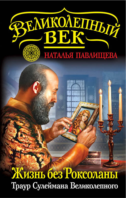 Жизнь без Роксоланы. Траур Сулеймана Великолепного Жизнь без Роксоланы. Траур Сулеймана Великолепного Павлищева Н.П.