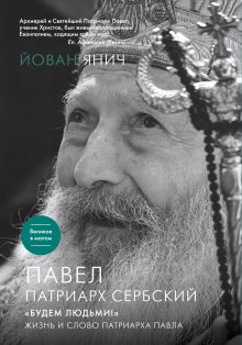 Янич Й. - Павел, Патриарх Сербский. «Будем людьми!»: Жизнь и слово Патриарха Павла обложка книги Янич Й. - Павел, Патриарх Сербский. «Будем людьми!»: Жизнь и слово Патриарха Павла обложка книги