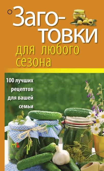 Обложка Заготовки для любого сезона. 100 лучших рецептов для вашей семьи 