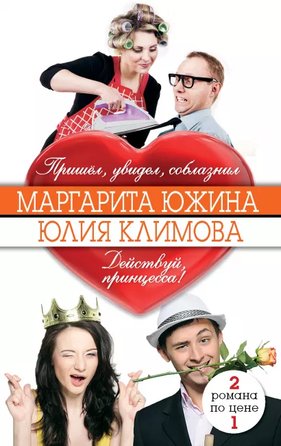 Обложка Пришёл, увидел, соблазнил. Действуй, принцесса! Маргарита Южина, Юлия Климова