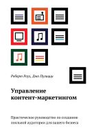Управление контент-маркетингом. Практическое руководство по созданию лояльной аудитории для вашего бизнеса Управление контент-маркетингом. Практическое руководство по созданию лояльной аудитории для вашего бизнеса