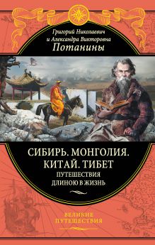 Потанин Г.Н., Потанина А.В. - Сибирь. Монголия. Китай. Тибет. Путешествия длиною в жизнь обложка книги Потанин Г.Н., Потанина А.В. - Сибирь. Монголия. Китай. Тибет. Путешествия длиною в жизнь обложка книги