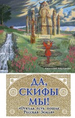 Обложка Да, скифы мы! «Откуда есть пошла Русская Земля» Анатолий Абрашкин