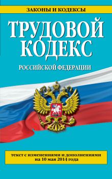 Трудовой кодекс Российской Федерации: текст с изм. и доп. на 10 мая 2014 г.