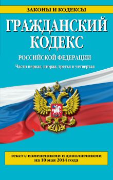 Обложка Гражданский кодекс Российской Федерации. Части первая, вторая, третья и четвертая : текст с изм. и доп. на 10 мая 2014 г. 