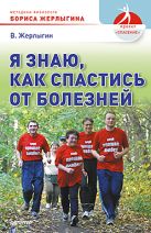 Я знаю, как спастись от болезней. Методики физиолога Жерлыгина Я знаю, как спастись от болезней. Методики физиолога Жерлыгина