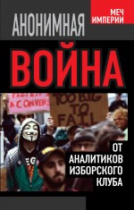 Анонимная война. От аналитиков Изборского клуба Анонимная война. От аналитиков Изборского клуба