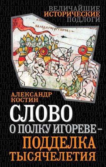 Слово о полку Игореве - подделка тысячелетия Слово о полку Игореве - подделка тысячелетия Костин А.Г.