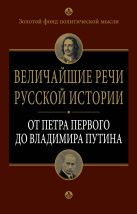 Величайшие речи русской истории: от Петра Первого до Владимира Путина Величайшие речи русской истории: от Петра Первого до Владимира Путина