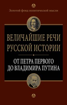 - Величайшие речи русской истории: от Петра Первого до Владимира Путина обложка книги - Величайшие речи русской истории: от Петра Первого до Владимира Путина обложка книги