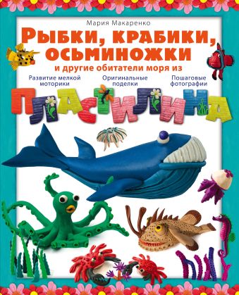 Рыбки, крабики, осьминожки и другие обитатели моря из пластилина Рыбки, крабики, осьминожки и другие обитатели моря из пластилина Макаренко М.