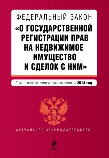 Федеральный закон "О государственной регистрации прав на недвижимое имущество и сделок с ним". Текст с изм. и доп. на 2014 год