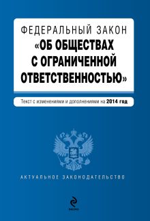 Федеральный закон "Об обществах с ограниченной ответственностью" : текст с изменениями и дополнениями на 2014 г.