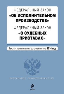 Федеральный закон "Об исполнительном производстве". Федеральный закон "О судебных приставах". Текст с изменениями и дополнениями на 2014 г.