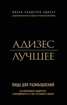 Адизес И.К. - Адизес. Лучшее. Пища для размышлений. Об изменениях и лидерстве, о менеджменте и о том, что важно в жизни обложка книги Адизес И.К. - Адизес. Лучшее. Пища для размышлений. Об изменениях и лидерстве, о менеджменте и о том, что важно в жизни обложка книги
