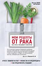 Мои рецепты от рака. Опыт врача, победившего онкологию Мои рецепты от рака. Опыт врача, победившего онкологию