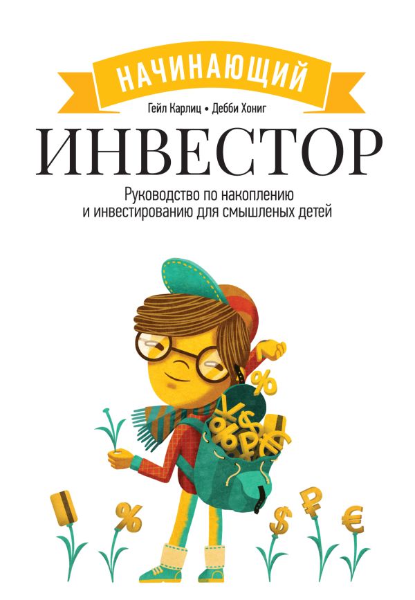 Начинающий инвестор. Руководство по накоплению и инвестированию для смышленых детей Начинающий инвестор. Руководство по накоплению и инвестированию для смышленых детей Карлиц Г., Хонинг Д.