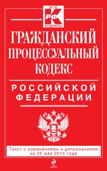 Обложка Гражданский процессуальный кодекс Российской Федерации : текст с изм. и доп. на 20 мая 2014 г. 