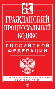 Гражданский процессуальный кодекс Российской Федерации : текст с изм. и доп. на 20 мая 2014 г.