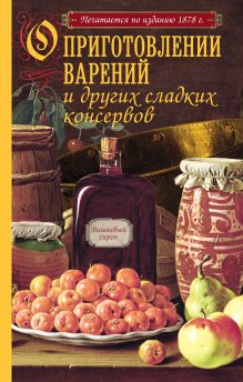 - О приготовлении варений и других сладких консервов (с рисунком) обложка книги - О приготовлении варений и других сладких консервов (с рисунком) обложка книги