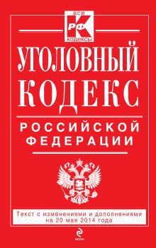 Уголовный кодекс Российской Федерации : текст с изм. и доп. на 20 мая 2014 г.