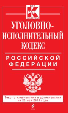 Уголовно-исполнительный кодекс Российской Федерации : текст с изм. и доп. на 20 мая 2014 г.