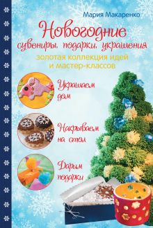Макаренко М. - Новогодние сувениры, подарки и украшения: золотая коллекция идей и мастер-классов обложка книги Макаренко М. - Новогодние сувениры, подарки и украшения: золотая коллекция идей и мастер-классов обложка книги