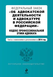 Федеральный закон "Об адвокатской деятельности и адвокатуре в Российской Федерации". "Кодекс профессиональной этики адвоката". Текст с изменениями и дополнениями на 2014 год