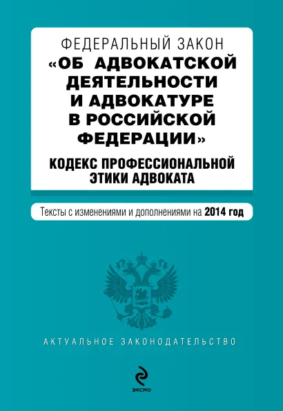Обложка Федеральный закон "Об адвокатской деятельности и адвокатуре в Российской Федерации". "Кодекс профессиональной этики адвоката". Текст с изменениями и дополнениями на 2014 год
