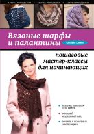 Вязаные шарфы и палантины: пошаговые мастер-классы для начинающих Вязаные шарфы и палантины: пошаговые мастер-классы для начинающих