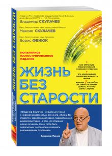 Скулачев В.П., Скулачев М.В., Фенюк Б.А. - Жизнь без старости: популярное иллюстрированное издание обложка книги Скулачев В.П., Скулачев М.В., Фенюк Б.А. - Жизнь без старости: популярное иллюстрированное издание обложка книги