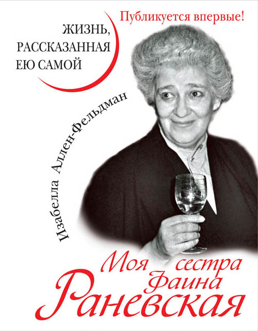 Моя сестра Фаина Раневская. Жизнь, рассказанная ею самой Моя сестра Фаина Раневская. Жизнь, рассказанная ею самой Аллен-Фельдман И.