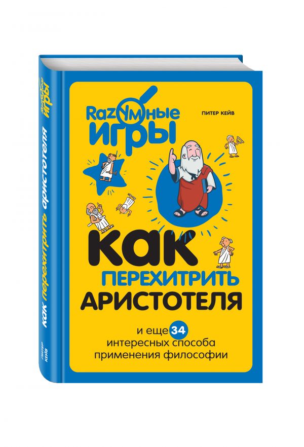 Как перехитрить Аристотеля и ещё 34 интересных способа применения философии Как перехитрить Аристотеля и ещё 34 интересных способа применения философии Кейв П.