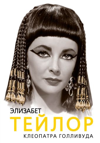 Элизабет Тейлор. Клеопатра Голливуда Элизабет Тейлор. Клеопатра Голливуда Бенуа С.